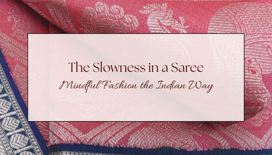 The Slowness in a Saree: Mindful Fashion the Indian Way
